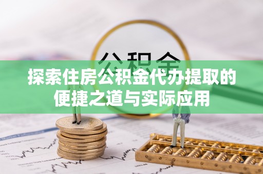 桃江探索住房公积金代办提取的便捷之道与实际应用