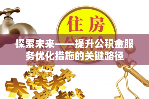 桃江探索未来——提升公积金服务优化措施的关键路径