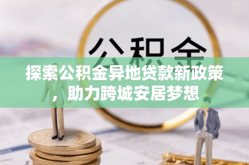 桃江探索公积金异地贷款新政策，助力跨城安居梦想