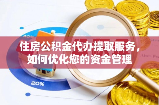桃江住房公积金代办提取服务，如何优化您的资金管理