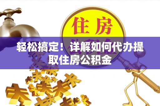 桃江轻松搞定！详解如何代办提取住房公积金