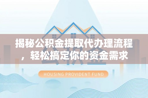 桃江揭秘公积金提取代办理流程，轻松搞定你的资金需求