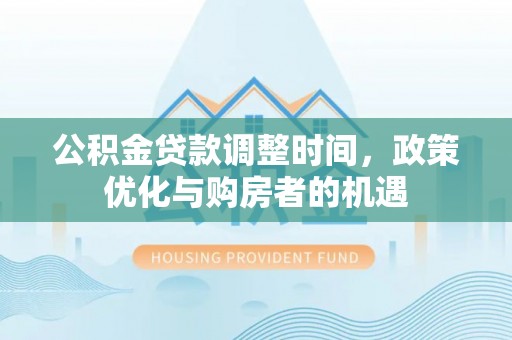 桃江公积金贷款调整时间，政策优化与购房者的机遇