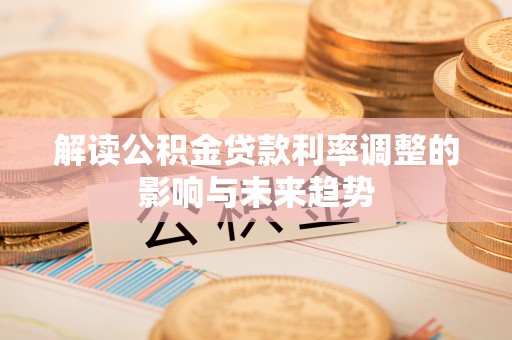 桃江解读公积金贷款利率调整的影响与未来趋势