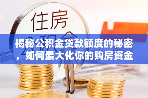 桃江揭秘公积金贷款额度的秘密，如何最大化你的购房资金？