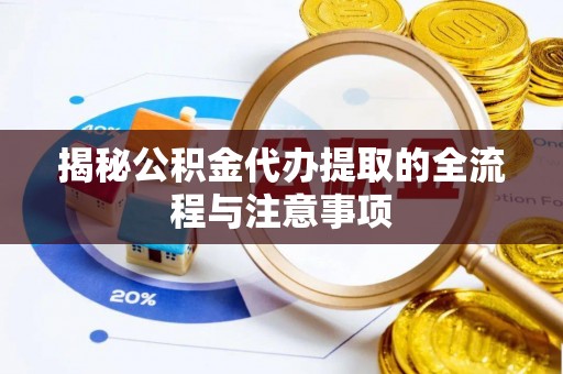 桃江揭秘公积金代办提取的全流程与注意事项