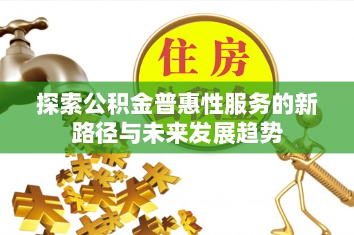 桃江探索公积金普惠性服务的新路径与未来发展趋势