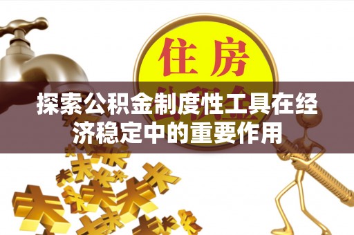 桃江探索公积金制度性工具在经济稳定中的重要作用