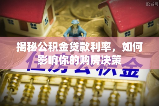 桃江揭秘公积金贷款利率，如何影响你的购房决策