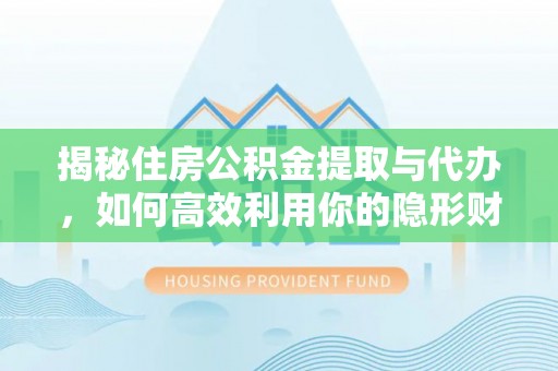 桃江揭秘住房公积金提取与代办，如何高效利用你的隐形财富？