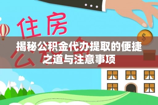 桃江揭秘公积金代办提取的便捷之道与注意事项
