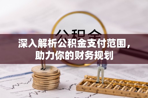 桃江深入解析公积金支付范围，助力你的财务规划