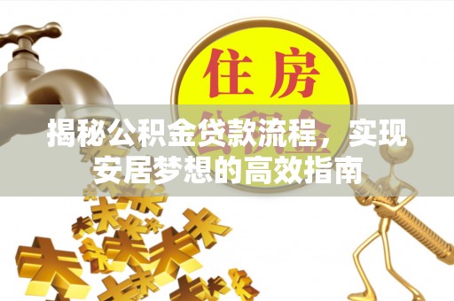 桃江揭秘公积金贷款流程，实现安居梦想的高效指南