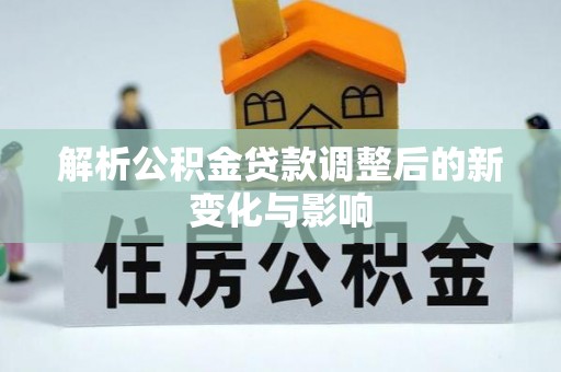 桃江解析公积金贷款调整后的新变化与影响