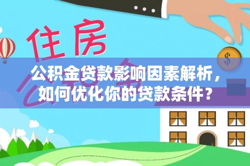 桃江公积金贷款影响因素解析，如何优化你的贷款条件？