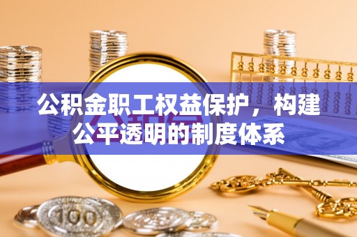 桃江公积金职工权益保护，构建公平透明的制度体系