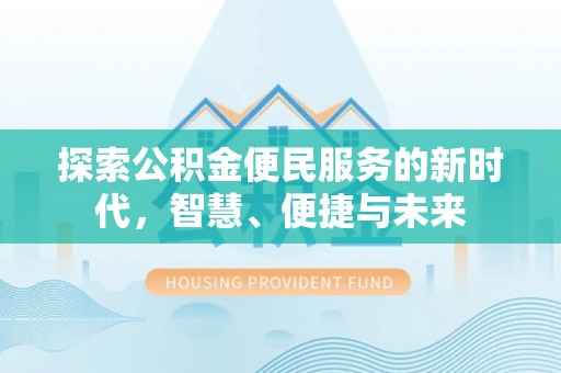 桃江探索公积金便民服务的新时代，智慧、便捷与未来