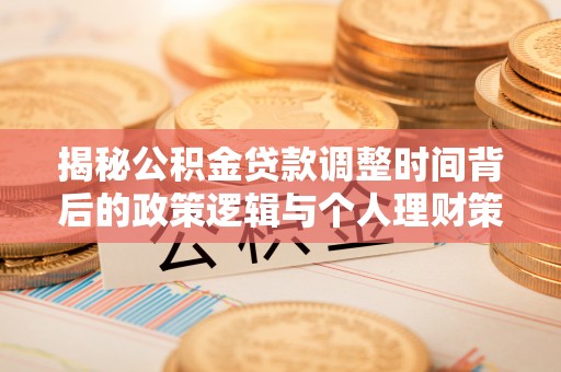 桃江揭秘公积金贷款调整时间背后的政策逻辑与个人理财策略