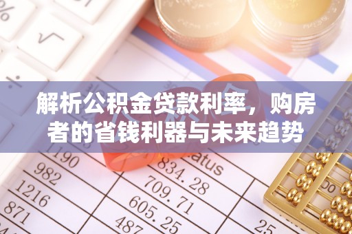 桃江解析公积金贷款利率，购房者的省钱利器与未来趋势