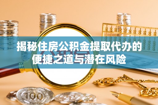 桃江揭秘住房公积金提取代办的便捷之道与潜在风险