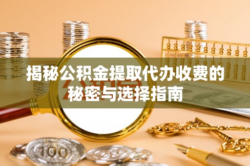 桃江揭秘公积金提取代办收费的秘密与选择指南
