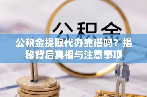 桃江公积金提取代办靠谱吗？揭秘背后真相与注意事项
