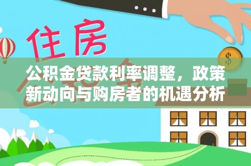 桃江公积金贷款利率调整，政策新动向与购房者的机遇分析