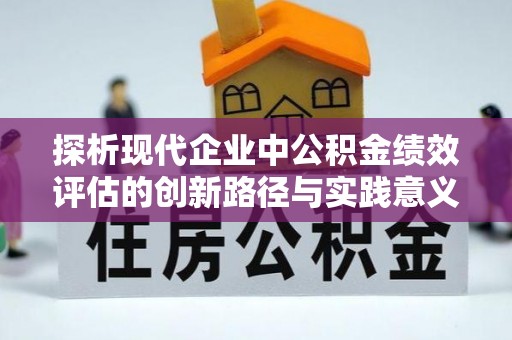 桃江探析现代企业中公积金绩效评估的创新路径与实践意义