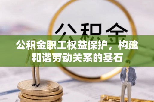 桃江公积金职工权益保护，构建和谐劳动关系的基石