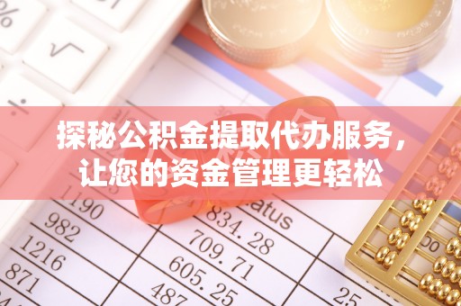 桃江探秘公积金提取代办服务，让您的资金管理更轻松