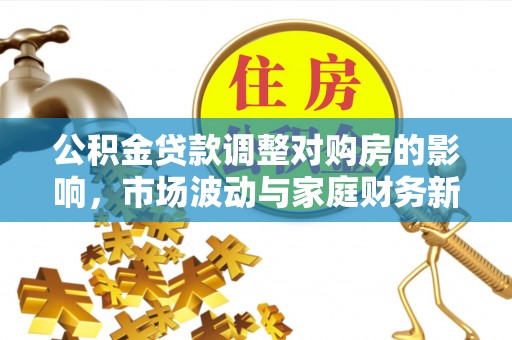 桃江公积金贷款调整对购房的影响，市场波动与家庭财务新趋势