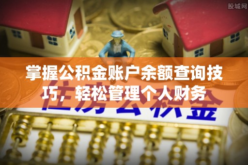 桃江掌握公积金账户余额查询技巧，轻松管理个人财务