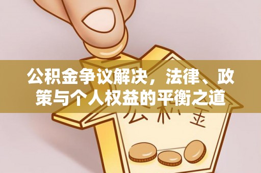 桃江公积金争议解决，法律、政策与个人权益的平衡之道