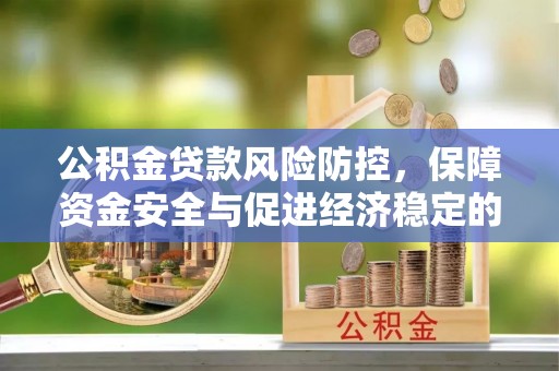 桃江公积金贷款风险防控，保障资金安全与促进经济稳定的关键策略