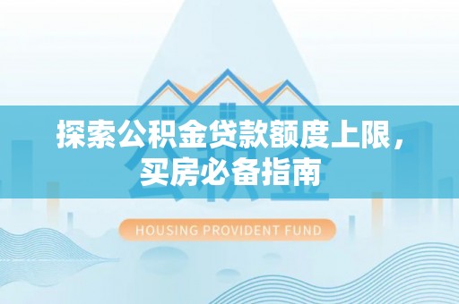 桃江探索公积金贷款额度上限，买房必备指南