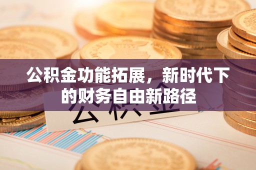 桃江公积金功能拓展，新时代下的财务自由新路径