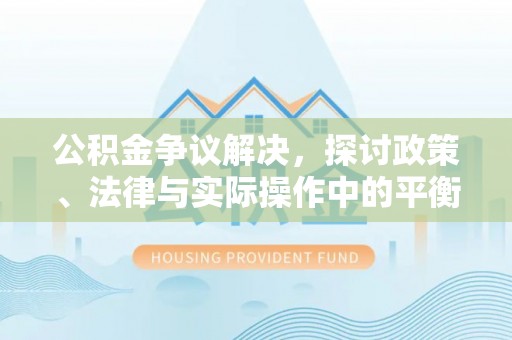桃江公积金争议解决，探讨政策、法律与实际操作中的平衡之道
