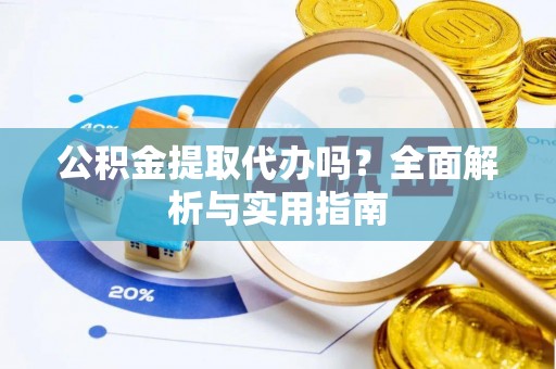 桃江公积金提取代办吗？全面解析与实用指南