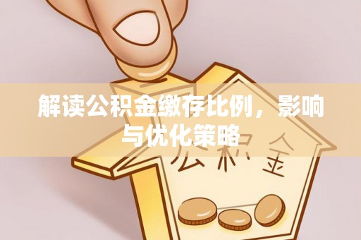 桃江解读公积金缴存比例，影响与优化策略