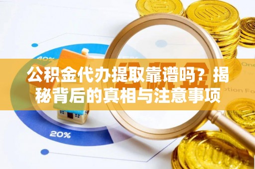 桃江公积金代办提取靠谱吗？揭秘背后的真相与注意事项
