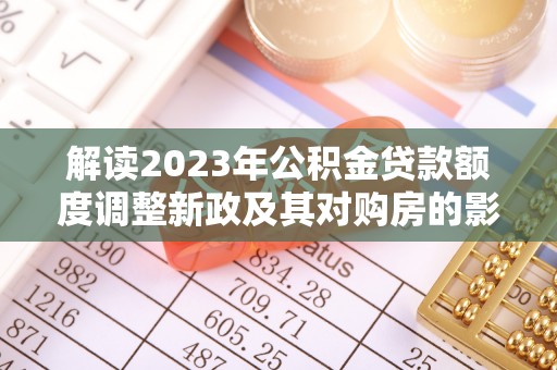 桃江解读2023年公积金贷款额度调整新政及其对购房的影响