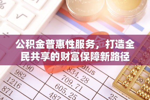 桃江公积金普惠性服务，打造全民共享的财富保障新路径
