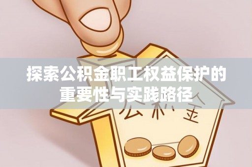 桃江探索公积金职工权益保护的重要性与实践路径