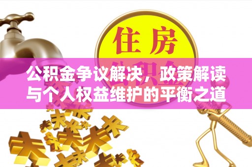 桃江公积金争议解决，政策解读与个人权益维护的平衡之道