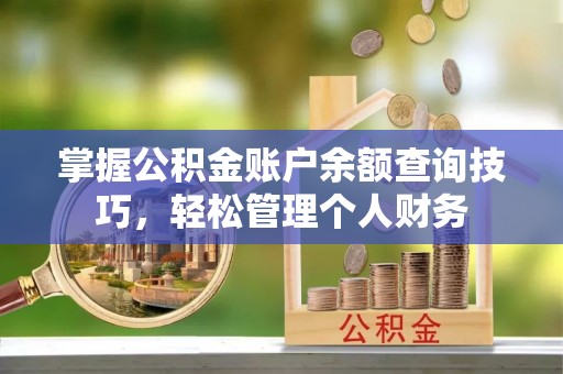 桃江掌握公积金账户余额查询技巧，轻松管理个人财务