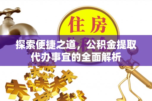 桃江探索便捷之道，公积金提取代办事宜的全面解析
