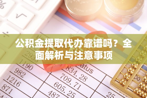 桃江公积金提取代办靠谱吗？全面解析与注意事项
