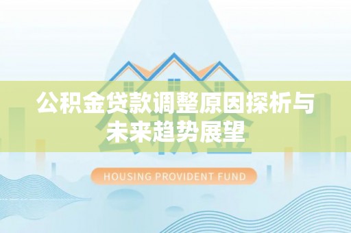 桃江公积金贷款调整原因探析与未来趋势展望