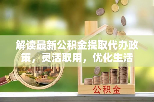 桃江解读最新公积金提取代办政策，灵活取用，优化生活