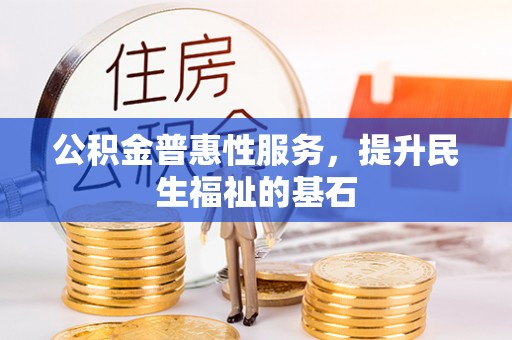 桃江公积金普惠性服务，提升民生福祉的基石